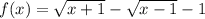 f(x)=\sqrt{x+1}-\sqrt{x-1}-1