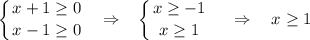 \displaystyle \left \{ {{x+1\geq 0} \atop {x-1\geq0}} \right.~~\Rightarrow~~\left \{ {{x\geq -1} \atop {x\geq 1}} \right.~~~\Rightarrow~~~ x\geq 1