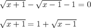 \sqrt{x+1}-\sqrt{x-1}-1=0\\ \\ \sqrt{x+1}=1+\sqrt{x-1}