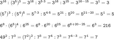 \tt 3^{16} :(3^5)^3=3^{16}:3^{5\cdot3}=3^{16}:3^{15}=3^{16-15}=3^1=3\\\\ (5^7)^3 : (5^4)^5=5^{7\cdot3}:5^{4\cdot5}=5^{21}:5^{20}=5^{21-20}=5^1=5\\\\6^8\cdot (6^5)^4 : 6^{25}=6^8\cdot6^{20}:6^{25}=6^{8+20-25}=6^3=216 \\\\ 49^2 : 7^3=(7^2)^2:7^3=7^4:7^3=7^{4-3}=7^1=7