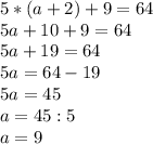 5*(a+2)+9=64\\5a+10+9=64\\5a+19=64\\5a=64-19\\5a=45\\a=45:5\\a=9