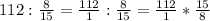 112 : \frac{8}{15} =\frac{112}{1}: \frac{8}{15}= \frac{112}{1}* \frac{15}{8}