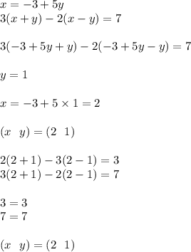 x = - 3 + 5y \\ 3(x + y) - 2(x - y) = 7 \\ \\ 3( - 3 + 5y + y) - 2( - 3 + 5y - y) = 7 \\ \\ y = 1 \\ \\ x = - 3 + 5 \times 1 = 2 \\ \\ (x \: \: \: y) = (2 \: \: \: 1) \\ \\ 2(2 + 1) - 3(2 - 1) = 3 \\ 3(2 + 1) - 2(2 - 1) = 7 \\ \\ 3 = 3 \\ 7 = 7 \\ \\ (x \: \: \: y) = (2 \: \: \: 1)