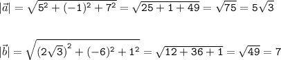 |\vec{a}|{\tt=\sqrt{5^2+(-1)^2+7^2}= \sqrt{25+1+49}= \sqrt{75}=5 \sqrt{3}}\\\\\\ |\vec{b}|\tt=\sqrt{{(2\sqrt{3})}^2+(-6)^2+1^2}= \sqrt{12+36+1}= \sqrt{49}=7