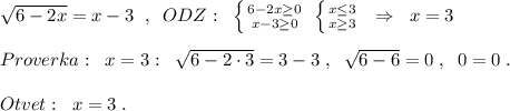 \sqrt{6-2x}=x-3\; \; ,\; \; ODZ:\; \; \left \{ {{6-2x\geq 0} \atop {x-3\geq 0}} \right. \; \left \{ {{x\leq 3} \atop {x\geq 3}} \right. \; \; \Rightarrow \; \; x=3\\\\Proverka:\; \; x=3:\; \; \sqrt{6-2\cdot 3}=3-3\; ,\; \; \sqrt{6-6}=0\; ,\; \; 0=0\; .\\\\Otvet:\; \; x=3\; .