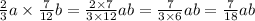 \frac{2}{3} a \times \frac{7}{12} b = \frac{2 \times 7}{3 \times 12} ab = \frac{7}{3 \times 6} ab = \frac{7}{18} ab