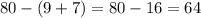 80 - (9 + 7) = 80 - 16 = 64