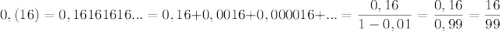 0,(16)=0,16161616...=0,16+0,0016+0,000016+...=\dfrac{0,16}{1-0,01}=\dfrac{0,16}{0,99}=\dfrac{16}{99}