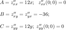 A=z''_{xx}=12x; \ \ z''_{xx}(0;0)=0 \\ \\ B=z''_{xy}=z''_{yx}=-36; \\ \\ C=z''_{yy}=12y; \ z''_{yy}(0;0)=0