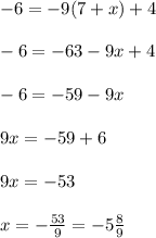 - 6 = - 9(7 + x) + 4 \\ \\ - 6 = - 63 - 9x + 4 \\ \\ - 6 = - 59 - 9x \\ \\ 9x = - 59 + 6 \\ \\ 9x = - 53 \\ \\ x = - \frac{53}{9} = - 5 \frac{8}{9}