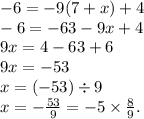 - 6 = - 9(7 + x) + 4 \\ - 6 = - 63 - 9x + 4 \\ 9x = 4 - 63 + 6 \\ 9x = - 53 \\ x = ( - 53) \div 9 \\ x = - \frac{53}{9} = - 5 \times \frac{8}{9} .