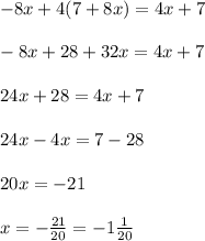 - 8x + 4(7 + 8x) = 4x + 7 \\ \\ - 8x + 28 + 32x = 4x + 7 \\ \\ 24x + 28 = 4x + 7 \\ \\ 24x - 4x = 7 - 28 \\ \\ 20x = - 21 \\ \\ x = - \frac{21}{20} = - 1 \frac{1}{20}