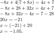 - 8x + 4(7 + 8x) = 4x + 7 \\ - 8x + 28 + 32x = 4x + 7 \\ - 8x + 32x - 4x = 7 - 28 \\ 20x = - 21 \\ x = ( - 21) \div 20 \\ x = - 1.05.