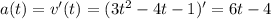 a(t)=v'(t)=(3t^2-4t-1)' = 6t-4