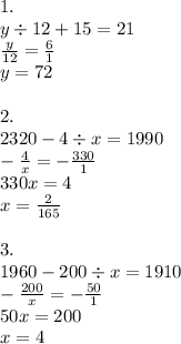 1. \\ y \div 12 + 15 = 21 \\ \frac{y}{12} = \frac{6}{1} \\ y = 72 \\ \\ 2. \\ 2320 - 4 \div x = 1990 \\ - \frac{4}{x} = - \frac{330}{1} \\ 330x = 4 \\ x = \frac{2}{165} \\ \\ 3. \\ 1960-200 \div x=1910 \\ - \frac{200}{x} = - \frac{50}{1} \\ 50x = 200 \\ x = 4