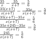 \frac{35}{x}-\frac{35}{x+7}=\frac{5}{6} \\ \frac{35(x+7)}{x(x+7)}-\frac{35x}{x(x+7)}=\frac{5}{6} \\ \frac{35(x+7)-35x}{x(x+7)}=\frac{5}{6} \\ \frac{35x+245-35x}{x(x+7)}=\frac{5}{6} \\ \frac{245}{x(x+7)}=\frac{5}{6}