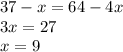 37 - x = 64 - 4x\\3x =27\\x = 9