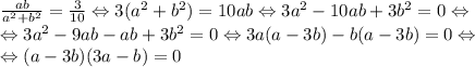 \frac{ab}{a^2+b^2}=\frac{3}{10} \Leftrightarrow 3(a^2+b^2)=10ab\Leftrightarrow3a^2-10ab+3b^2=0\Leftrightarrow \\\Leftrightarrow 3a^2-9ab-ab+3b^2=0 \Leftrightarrow 3a(a-3b)-b(a-3b)=0\Leftrightarrow\\\Leftrightarrow(a-3b)(3a-b)=0