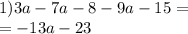 1)3a - 7a - 8 - 9a - 15 = \\ = - 13a - 23