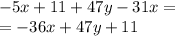 - 5x + 11 + 47y - 31x = \\ = - 36x + 47y + 11