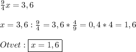 \frac{9}{4}x=3,6\\\\x=3,6:\frac{9}{4}=3,6*\frac{4}{9}=0,4*4=1,6\\\\Otvet:\boxed{x=1,6}