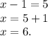 x - 1 = 5 \\ x = 5 + 1 \\ x = 6.