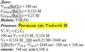Сколько миллилитров воды надо добавить к 500 мл 0,524 м раствора хлорида бария чтобы получить 0,25м