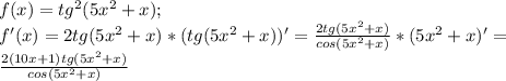 f(x)=tg^2(5x^2+x);\\f'(x)=2tg(5x^2+x)*(tg(5x^2+x))'=\frac{2tg(5x^2+x)}{cos(5x^2+x)}*(5x^2+x)'=\\\frac{2(10x+1)tg(5x^2+x)}{cos(5x^2+x)}