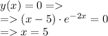 y(x) = 0 = \\ = (x - 5) \cdot {e}^{ - 2x} = 0 \\ = x = 5