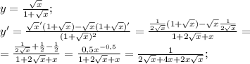 y=\frac{\sqrt{x}}{1+\sqrt{x}};\\y'=\frac{\sqrt{x}'(1+\sqrt{x})-\sqrt{x}(1+\sqrt{x})'}{(1+\sqrt{x})^2}=\frac{\frac{1}{2\sqrt{x}} (1+\sqrt{x})-\sqrt{x}\frac{1}{2\sqrt{x}} }{1+2\sqrt{x}+x}=\\=\frac{\frac{1}{2\sqrt{x}}+\frac{1}{2}-\frac{1}{2}}{1+2\sqrt{x}+x}=\frac{0,5x^{-0,5}}{1+2\sqrt{x}+x}=\frac{1}{2\sqrt{x}+4x+2x\sqrt{x}};