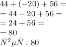 44 + ( - 20) + 56 = \\ = 44 - 20 + 56 = \\ = 24 + 56 = \\ = 80\\ ответ: 80