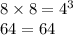 8 \times 8 = {4}^{3} \\ 64 = 64