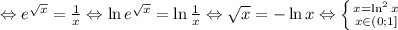 \Leftrightarrow e^{\sqrt{x}}=\frac{1}{x} \Leftrightarrow \ln{e^{\sqrt{x}}}=\ln{\frac{1}{x}} \Leftrightarrow \sqrt{x}=-\ln{x} \Leftrightarrow \left \{ {{x=\ln^2{x}} \atop {x\in(0; 1]}} \right.