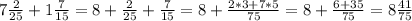 7\frac{2}{25} +1\frac{7}{15}= 8+\frac{2}{25} +\frac{7}{15}=8+\frac{2*3+7*5}{75}=8+\frac{6+35}{75}=8\frac{41}{75}