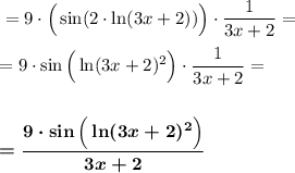 ~~~~=9\cdot \Big(\sin(2\cdot \ln(3x+2))\Big)\cdot \dfrac{1}{3x+2}=\\ \\~~~~=9\cdot \sin\Big(\ln(3x+2)^2\Big)\cdot \dfrac{1}{3x+2}=\\ \\ \\~~~~\boldsymbol{=\dfrac{9\cdot \sin\Big(\ln(3x+2)^2\Big)}{3x+2}}