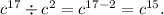 {c}^{17} \div {c}^{2} = c {}^{17 - 2} = {c}^{15} .