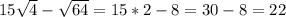 15\sqrt{4}- \sqrt{64}=15*2-8=30-8=22