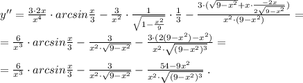 y''=\frac{3\cdot 2x}{x^4}\cdot arcsin\frac{x}{3}-\frac{3}{x^2}\cdot \frac{1}{\sqrt{1-\frac{x^2}{9}}}\cdot \frac{1}{3}-\frac{3\cdot (\sqrt{9-x^2}+x\cdot \frac{-2x}{2\sqrt{9-x^2}})}{x^2\cdot (9-x^2)}=\\\\=\frac{6}{x^3}\cdot arcsin\frac{x}{3}-\frac{3}{x^2\cdot \sqrt{9-x^2}}-\frac{3\cdot (2(9-x^2)-x^2)}{x^2\cdot \sqrt{(9-x^2)^3}}=\\\\=\frac{6}{x^3}\cdot arcsin\frac{x}{3}-\frac{3}{x^2\cdot \sqrt{9-x^2}}-\frac{54-9x^2}{x^2\cdot \sqrt{(9-x^2)^3}}\; .