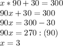 x*90+30=300\\ 90x+30=300\\ 90x=300-30\\ 90x=270:(90)\\ x=3