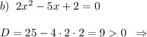 b)\; \; 2x^2-5x+2=0\\\\D=25-4\cdot 2\cdot 2=90\; \; \Rightarrow