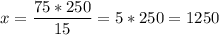 x = \dfrac{75*250}{15} = 5*250 = 1250