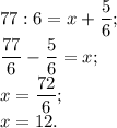 77 : 6 = x + \dfrac{5}{6};\\\dfrac{77}{6} - \dfrac{5}{6} = x;\\x = \dfrac{72}{6};\\ x = 12.