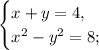 \begin{cases}x + y = 4,\\x^2 - y^2 = 8;\end{cases}