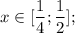 \displaystyle x \in [\frac{1}{4};\frac{1}{2}];