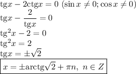 \mathrm{tg}x-2\mathrm{ctg}x=0 \ (\sin x\neq 0; \cos x\neq 0) \\\mathrm{tg}x-\dfrac{2}{\mathrm{tg}x}=0\\\mathrm{tg}^2x-2=0\\\mathrm{tg}^2x=2\\\mathrm{tg}x=\pm\sqrt{2} \\\boxed{x=\pm\mathrm{arctg}\sqrt{2}+\pi n, \ n\in Z}