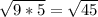 \sqrt{9*5} =\sqrt{45}