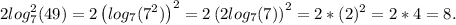 2log_7^2(49) = 2\left(log_7(7^2)\right)^2 = 2\left(2log_7(7)\right)^2 = 2*(2)^2 = 2 * 4 = 8.