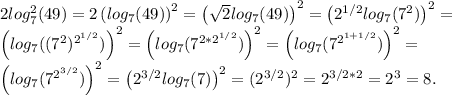 2log_7^2(49) = 2\left(log_7(49)\right)^2 = \left(\sqrt{2}log_7(49)\right)^2 = \left(2^{1/2}log_7(7^2)\right)^2 =\\\left(log_7((7^2)^{2^{1/2}})\right)^2 = \left(log_7(7^{2*2^{1/2}}})\right)^2 = \left(log_7(7^{2^{1+1/2}})\right)^2 =\\\left(log_7(7^{2^{3/2}})\right)^2 = \left(2^{3/2}log_7(7)\right)^2 = (2^{3/2})^2 = 2^{3/2*2} = 2^3 = 8.