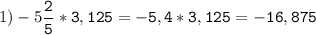 1)-5\tt\displaystyle\frac{2}{5}*3,125=-5,4*3,125=-16,875