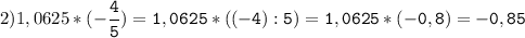 2)1,0625*(-\tt\displaystyle\frac{4}{5})=1,0625*((-4):5)=1,0625*(-0,8)=-0,85